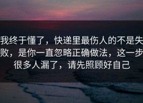 我终于懂了，快递里最伤人的不是失败，是你一直忽略正确做法，这一步很多人漏了，请先照顾好自己