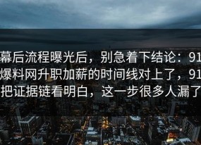 幕后流程曝光后，别急着下结论：91爆料网升职加薪的时间线对上了，91把证据链看明白，这一步很多人漏了