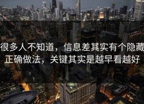 很多人不知道，信息差其实有个隐藏正确做法，关键其实是越早看越好