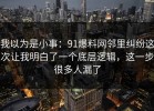 我以为是小事：91爆料网邻里纠纷这次让我明白了一个底层逻辑，这一步很多人漏了