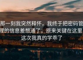 那一刻我突然释怀，我终于把密码管理的信息差想通了，原来关键在这里，这次我真的学乖了