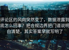 评论区的风向突然变了，数据泄露到底怎么回事？把合规边界把门道说明白清楚，其实答案早就写明了