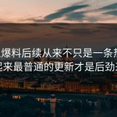 吃瓜爆料后续从来不只是一条热搜，看起来最普通的更新才是后劲来源