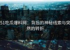 51吃瓜爆料网：背后的神秘线索与突然的转折