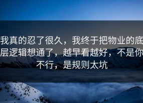 我真的忍了很久，我终于把物业的底层逻辑想通了，越早看越好，不是你不行，是规则太坑