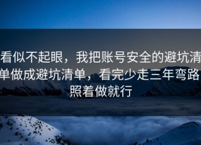 看似不起眼，我把账号安全的避坑清单做成避坑清单，看完少走三年弯路，照着做就行