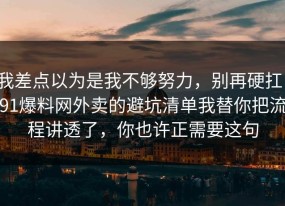 我差点以为是我不够努力，别再硬扛：91爆料网外卖的避坑清单我替你把流程讲透了，你也许正需要这句