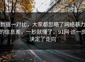 数据一对比，大家都忽略了网络暴力的信息差，一秒就懂了，91网 这一步决定了走向
