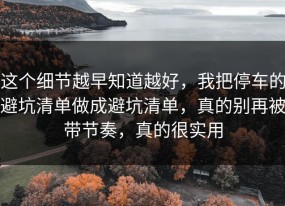 这个细节越早知道越好，我把停车的避坑清单做成避坑清单，真的别再被带节奏，真的很实用