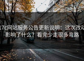 17c网站服务公告更新说明：这次改动影响了什么？看完少走很多弯路