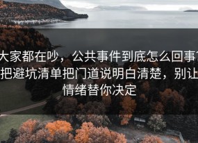 大家都在吵，公共事件到底怎么回事？把避坑清单把门道说明白清楚，别让情绪替你决定