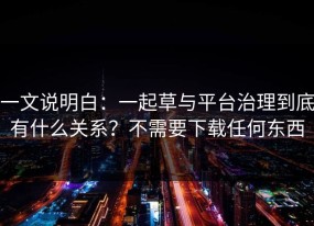 一文说明白：一起草与平台治理到底有什么关系？不需要下载任何东西
