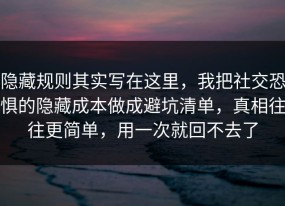 隐藏规则其实写在这里，我把社交恐惧的隐藏成本做成避坑清单，真相往往更简单，用一次就回不去了