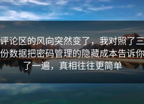 评论区的风向突然变了，我对照了三份数据把密码管理的隐藏成本告诉你了一遍，真相往往更简单