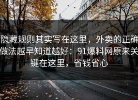 隐藏规则其实写在这里，外卖的正确做法越早知道越好：91爆料网原来关键在这里，省钱省心