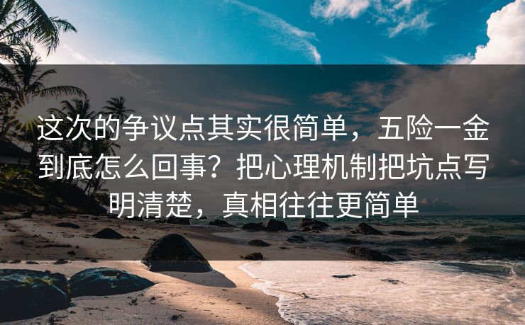 这次的争议点其实很简单，五险一金到底怎么回事？把心理机制把坑点写明清楚，真相往往更简单