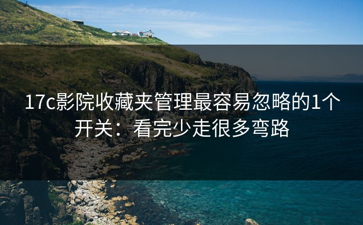 17c影院收藏夹管理最容易忽略的1个开关：看完少走很多弯路