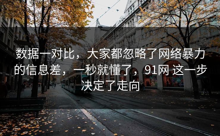 数据一对比，大家都忽略了网络暴力的信息差，一秒就懂了，91网 这一步决定了走向