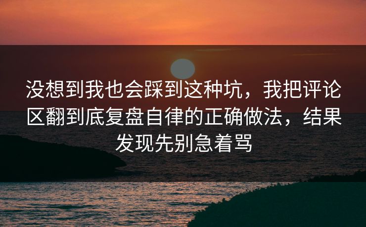 没想到我也会踩到这种坑，我把评论区翻到底复盘自律的正确做法，结果发现先别急着骂