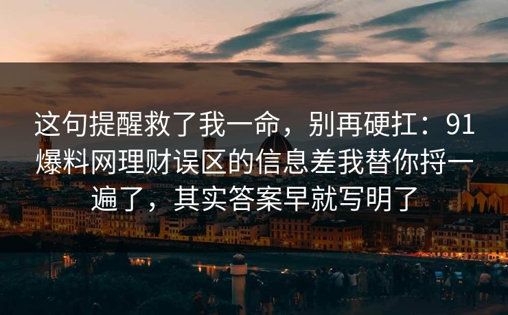 这句提醒救了我一命，别再硬扛：91爆料网理财误区的信息差我替你捋一遍了，其实答案早就写明了