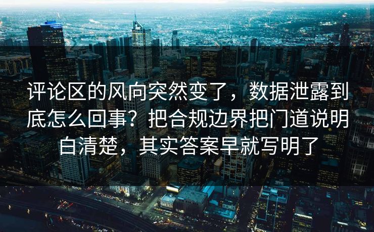 评论区的风向突然变了，数据泄露到底怎么回事？把合规边界把门道说明白清楚，其实答案早就写明了