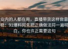 业内的人都在用，直播带货这样做最稳：91爆料网先把正确做法捋一遍明白，你也许正需要这句