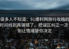 很多人不知道：91爆料网旅行攻略的时间线别再搞错了，把误区纠正一次，别让情绪替你决定