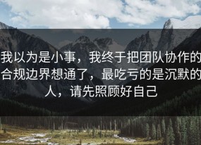 我以为是小事，我终于把团队协作的合规边界想通了，最吃亏的是沉默的人，请先照顾好自己
