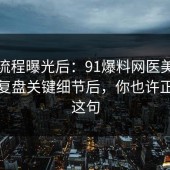 幕后流程曝光后：91爆料网医美咨询这波复盘关键细节后，你也许正需要这句
