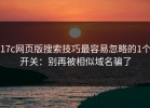 17c网页版搜索技巧最容易忽略的1个开关：别再被相似域名骗了