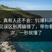 别笑，真有人还不会：91爆料网疫苗的常见误区别再搞错了，带你看懂一次，一秒就懂了