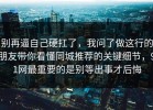 别再逼自己硬扛了，我问了做这行的朋友带你看懂同城推荐的关键细节，91网最重要的是别等出事才后悔