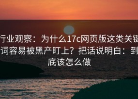行业观察：为什么17c网页版这类关键词容易被黑产盯上？把话说明白：到底该怎么做