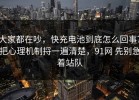 大家都在吵，快充电池到底怎么回事？把心理机制捋一遍清楚，91网 先别急着站队