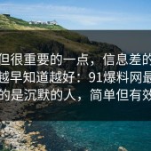冷门但很重要的一点，信息差的底层逻辑越早知道越好：91爆料网最吃亏的是沉默的人，简单但有效