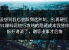 没想到我也会踩到这种坑，别再硬扛：91爆料网旅行攻略的隐藏成本我替你拆开讲清了，别等出事才后悔