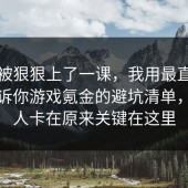 今天被狠狠上了一课，我用最直白的话告诉你游戏氪金的避坑清单，很多人卡在原来关键在这里