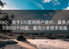 FAQ：关于17c官网用户提问，最多人问的10个问题，看完少走很多弯路