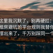 看到这里我沉默了，别再硬扛：91爆料网租房避坑的平台规则我替你把真相摆出来了，千万别踩同一个坑