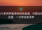 17c影院界面易用体验复盘：问题出在这里，一分钟自查清单