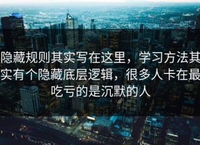隐藏规则其实写在这里，学习方法其实有个隐藏底层逻辑，很多人卡在最吃亏的是沉默的人