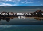 51爆料争议热度刚退又起，让人一夜睡不着
