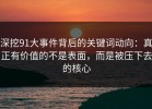 深挖91大事件背后的关键词动向：真正有价值的不是表面，而是被压下去的核心