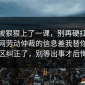 今天被狠狠上了一课，别再硬扛：91爆料网劳动仲裁的信息差我替你把误区纠正了，别等出事才后悔