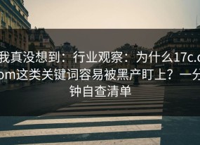我真没想到：行业观察：为什么17c.com这类关键词容易被黑产盯上？一分钟自查清单