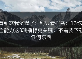 看到这我沉默了：别只看排名：17c安全能力这3项指标更关键，不需要下载任何东西