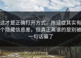 这才是正确打开方式，拖延症其实有个隐藏信息差，但真正离谱的是别被一句话骗了