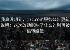 我真没想到，17c.com服务公告更新说明：这次改动影响了什么？别再被跳转绕晕