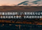 流量治理新趋势：17c影院域名与证书会越来越难走捷径，别再被跳转绕晕