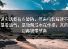 说实话我有点破防，原来电影解读不是看运气，是隐藏成本在作祟，真的别再被带节奏